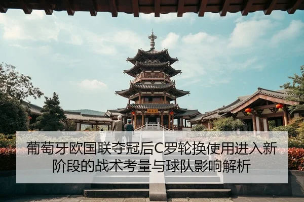 葡萄牙欧国联夺冠后C罗轮换使用进入新阶段的战术考量与球队影响解析 - hth.com
