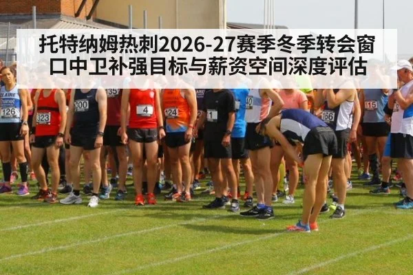 托特纳姆热刺2026-27赛季冬季转会窗口中卫补强目标与薪资空间深度评估（hth.com）