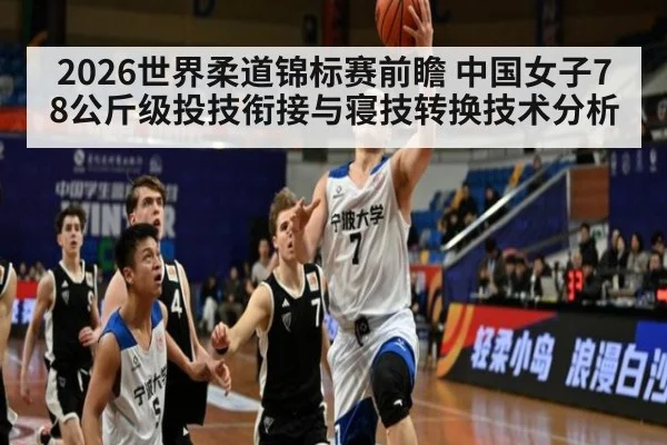 2026世界柔道锦标赛前瞻 中国女子78公斤级投技衔接与寝技转换技术分析