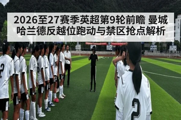 2026至27赛季英超第9轮前瞻 曼城哈兰德反越位跑动与禁区抢点解析