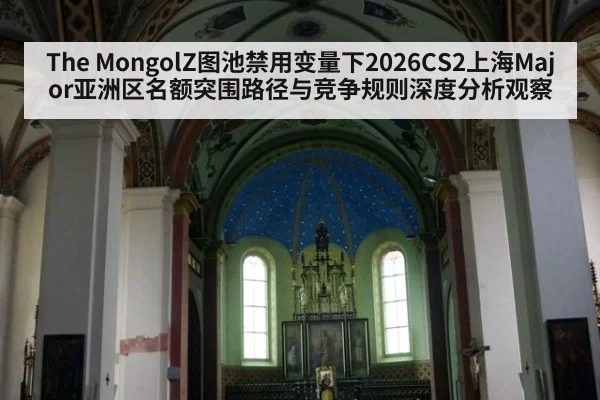 The MongolZ图池禁用变量下2026CS2上海Major亚洲区名额突围路径与竞争规则深度分析观察