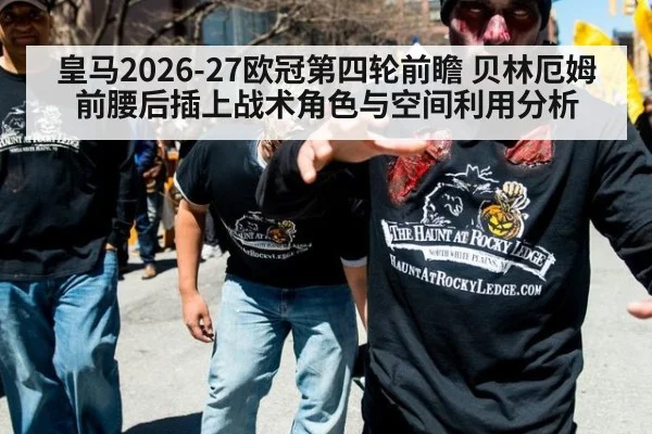 皇马2026-27欧冠第四轮前瞻 贝林厄姆前腰后插上战术角色与空间利用分析